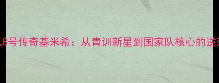 图片 🔥德国队8号传奇基米希：从青训新星到国家队核心的逆袭之路🔥