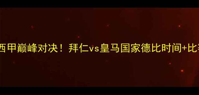 图片 🔥德甲VS西甲巅峰对决！拜仁vs皇马国家德比时间+比赛看点全1