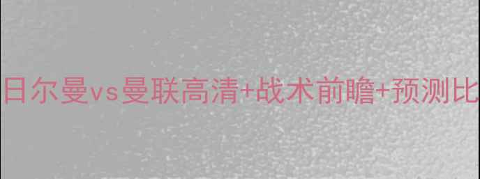 图片 🔥德甲巅峰对决！日尔曼vs曼联高清+战术前瞻+预测比分（附观赛攻略）