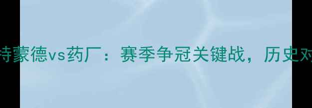 图片 🔥德甲焦点战！多特蒙德vs药厂：赛季争冠关键战，历史对决暗藏三大悬念！