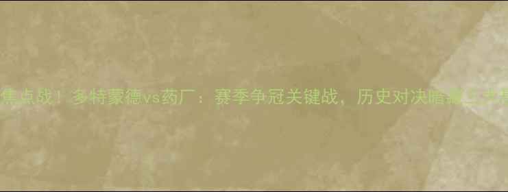 图片 🔥德甲焦点战！多特蒙德vs药厂：赛季争冠关键战，历史对决暗藏三大悬念！1