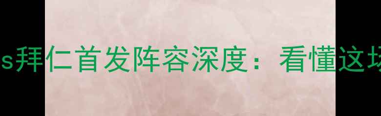 图片 🔥德甲焦点战！汉堡vs拜仁首发阵容深度：看懂这场比赛的三大必看看点