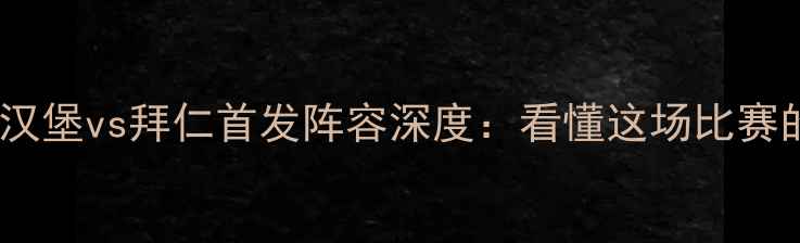 图片 🔥德甲焦点战！汉堡vs拜仁首发阵容深度：看懂这场比赛的三大必看看点1