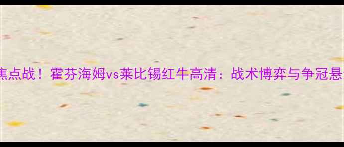 图片 🔥德甲焦点战！霍芬海姆vs莱比锡红牛高清：战术博弈与争冠悬念全🔥1