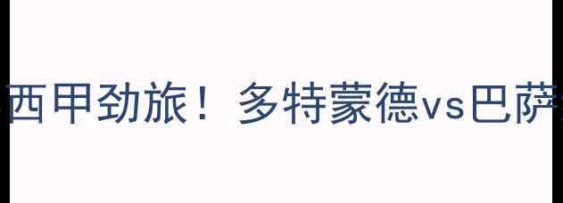 图片 🔥德甲豪门VS西甲劲旅！多特蒙德vs巴萨终极对决全💥