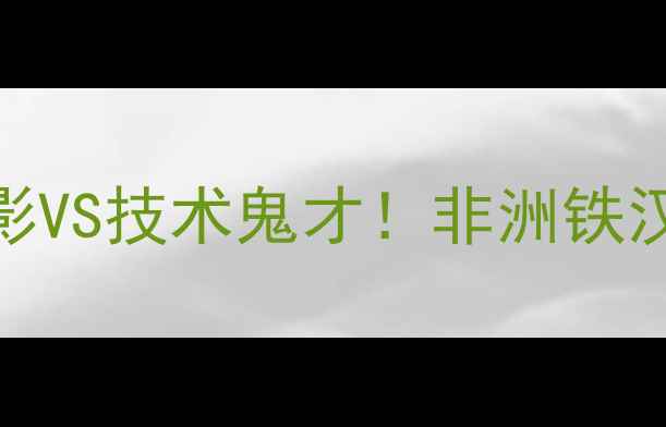 图片 🔥德罗巴VS孔卡｜锋无影VS技术鬼才！非洲铁汉VS南美魔笛的世纪对决