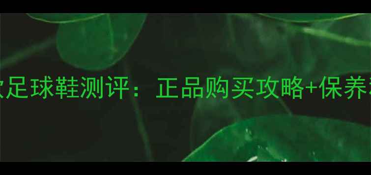 图片 🔥必入CLARKSON球员同款足球鞋测评：正品购买攻略+保养秘籍，附上防坑指南！⚽