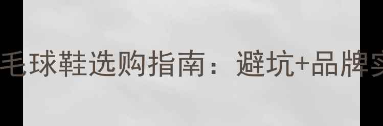 图片 🔥必入！专业羽毛球鞋选购指南：避坑+品牌实测+保养全攻略