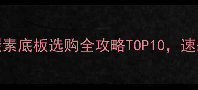 图片 🔥必入！碳素底板选购全攻略TOP10，速来抄作业！