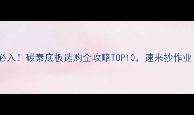 图片 🔥必入！碳素底板选购全攻略TOP10，速来抄作业！2