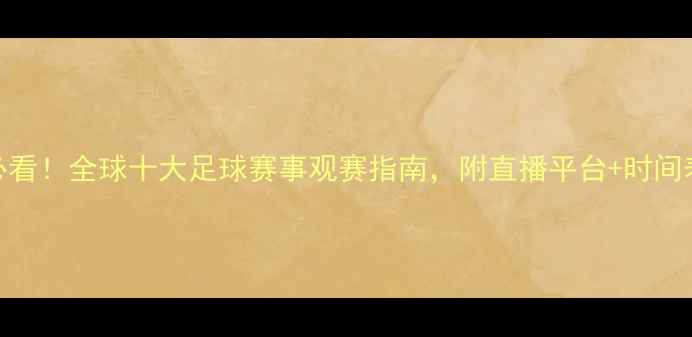 图片 🔥必看！全球十大足球赛事观赛指南，附直播平台+时间表🔥