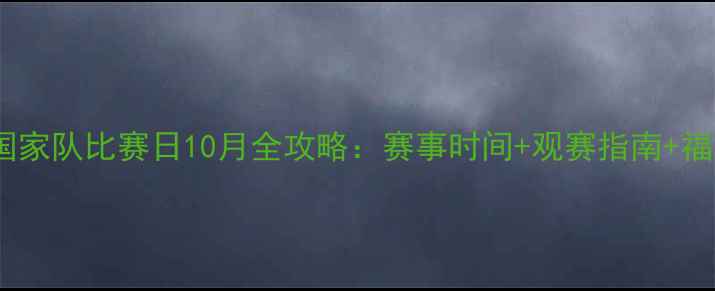 图片 🔥必看！国家队比赛日10月全攻略：赛事时间+观赛指南+福利福利🔥2