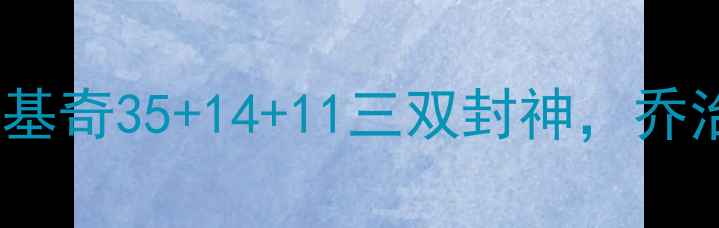 图片 🔥快船VS掘金G7终极对决！约基奇35+14+11三双封神，乔治末节狂砍18分锁定总冠军！2