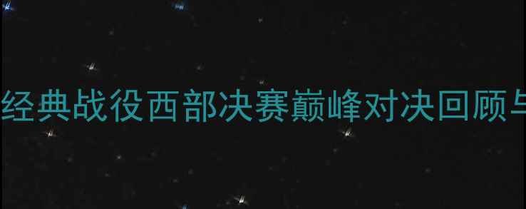 图片 🔥快船VS湖人经典战役西部决赛巅峰对决回顾与比赛亮点🔥2