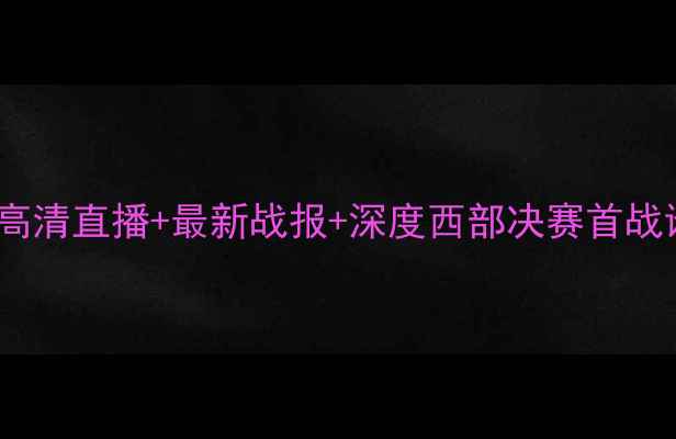 图片 🔥快船VS雷霆高清直播+最新战报+深度西部决赛首战谁将夺冠？🏆1