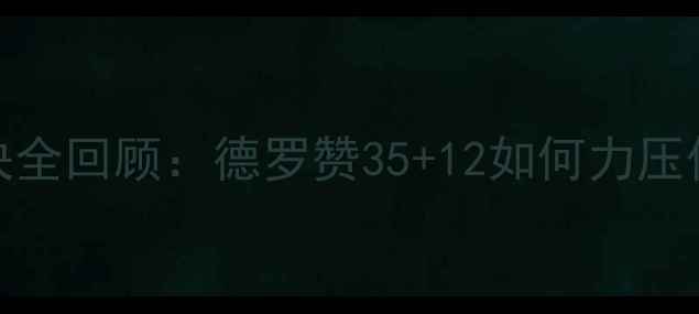 图片 🔥快船vs小牛经典对决全回顾：德罗赞35+12如何力压保罗？赛季数据深度🔥
