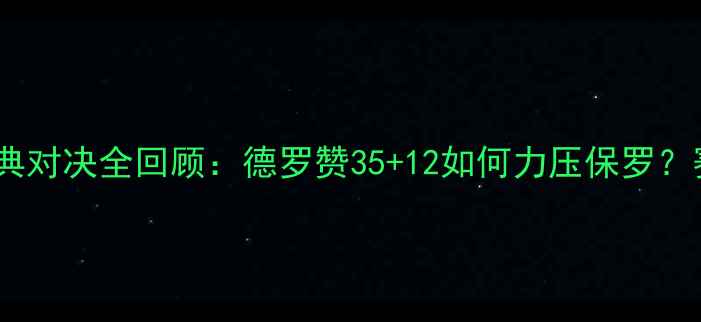 图片 🔥快船vs小牛经典对决全回顾：德罗赞35+12如何力压保罗？赛季数据深度🔥1