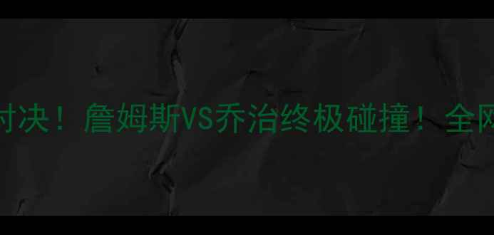 图片 🔥快船vs骑士巅峰对决！詹姆斯VS乔治终极碰撞！全网首发战报+深度🔥1