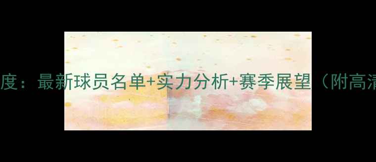 图片 🔥快船队深度：最新球员名单+实力分析+赛季展望（附高清证件照）2