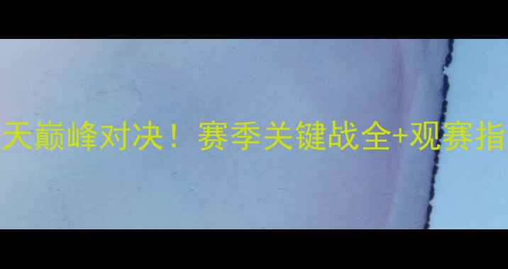 图片 🔥恒大VS江苏舜天巅峰对决！赛季关键战全+观赛指南（附战术图）