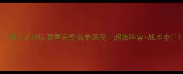 图片 🔥恒大足球队赛季完整名单深度｜超燃阵容+战术全💥1