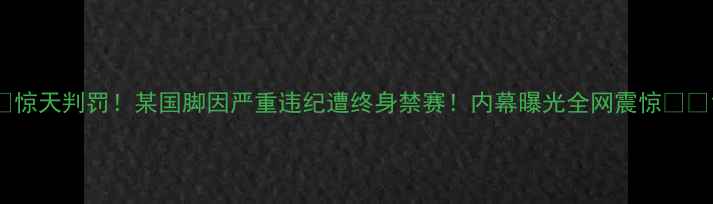 图片 🔥惊天判罚！某国脚因严重违纪遭终身禁赛！内幕曝光全网震惊⚽️1