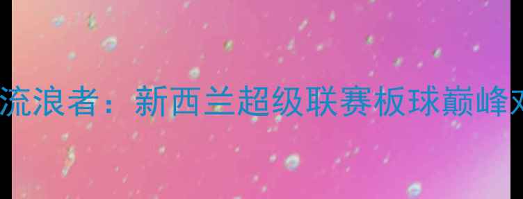 图片 🔥惠灵顿凤凰vs中央af流浪者：新西兰超级联赛板球巅峰对决！赛程时间+看点🔥