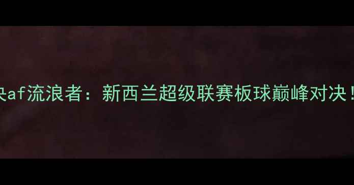 图片 🔥惠灵顿凤凰vs中央af流浪者：新西兰超级联赛板球巅峰对决！赛程时间+看点🔥2