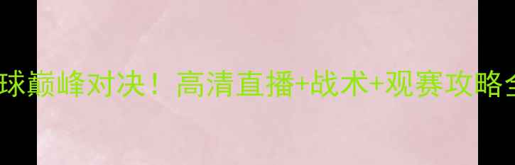 图片 🔥意以篮球巅峰对决！高清直播+战术+观赛攻略全公开🔥2