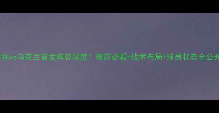 图片 🔥意大利vs乌克兰首发阵容深度！赛前必看+战术布局+球员状态全公开🔥⚽2