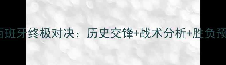 图片 🔥意大利vs西班牙终极对决：历史交锋+战术分析+胜负预测全攻略⚽1