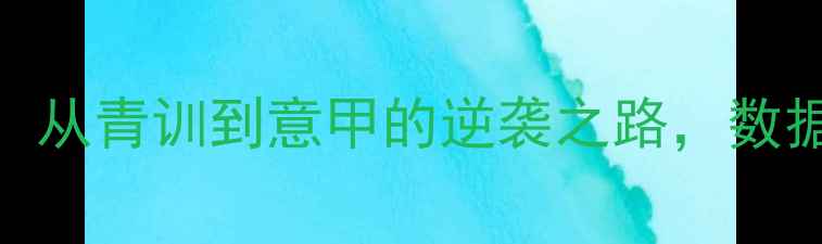 图片 🔥意大利新星科隆博：从青训到意甲的逆袭之路，数据+成长故事全公开！1
