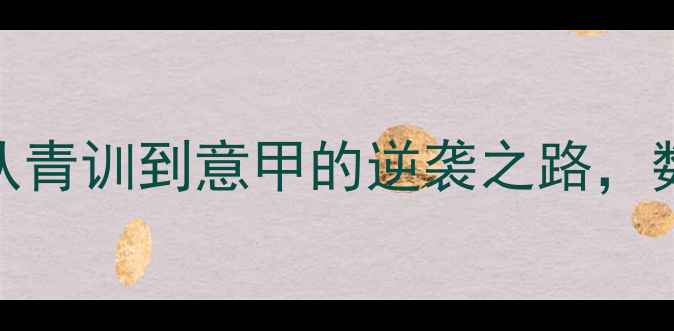 图片 🔥意大利新星科隆博：从青训到意甲的逆袭之路，数据+成长故事全公开！2