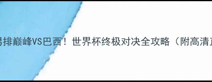 图片 🔥意大利男排巅峰VS巴西！世界杯终极对决全攻略（附高清直播入口）