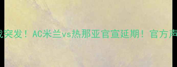 图片 🔥意甲焦点战突发！AC米兰vs热那亚官宣延期！官方声明+原因全🔥