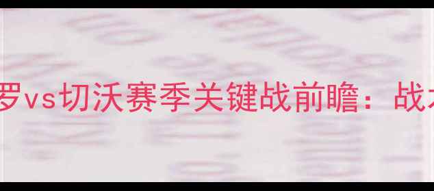 图片 🔥意甲焦点战！森索罗vs切沃赛季关键战前瞻：战术+历史交锋大数据🔥