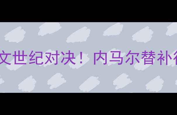 图片 🔥意甲焦点战：国米VS尤文世纪对决！内马尔替补待命，VAR争议判罚深度🔥