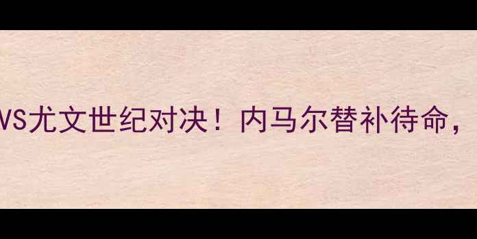 图片 🔥意甲焦点战：国米VS尤文世纪对决！内马尔替补待命，VAR争议判罚深度🔥1