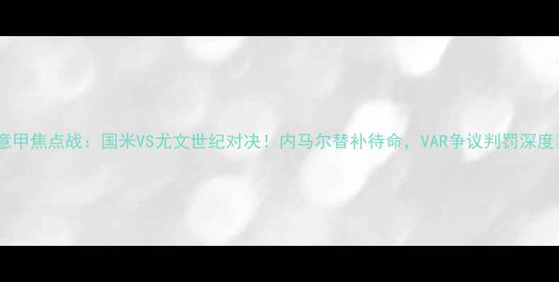图片 🔥意甲焦点战：国米VS尤文世纪对决！内马尔替补待命，VAR争议判罚深度🔥2