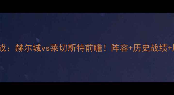 图片 🔥意甲焦点战：赫尔城vs莱切斯特前瞻！阵容+历史战绩+胜负预测🔥2