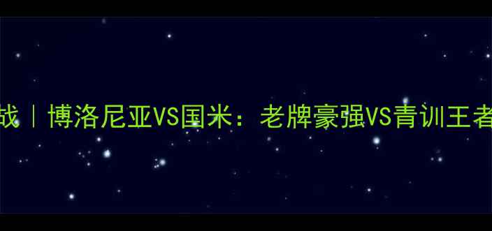 图片 🔥意甲焦点战｜博洛尼亚VS国米：老牌豪强VS青训王者巅峰对决🔥