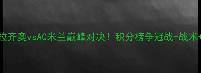 图片 🔥意甲焦点战｜拉齐奥vsAC米兰巅峰对决！积分榜争冠战+战术+必看看点全攻略