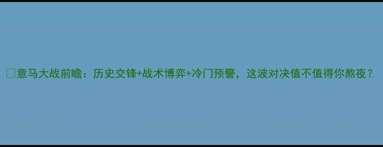图片 🔥意马大战前瞻：历史交锋+战术博弈+冷门预警，这波对决值不值得你熬夜？