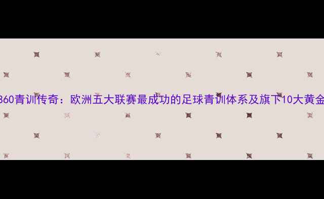 图片 🔥慕尼黑1860青训传奇：欧洲五大联赛最成功的足球青训体系及旗下10大黄金一代球星1