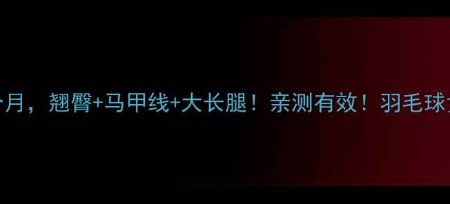 图片 🔥打羽毛球1个月，翘臀+马甲线+大长腿！亲测有效！羽毛球女孩必看干货1