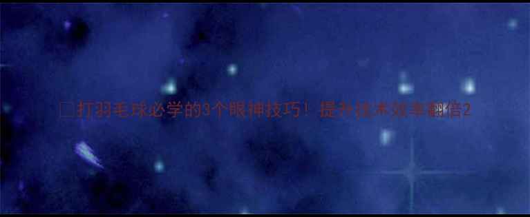 图片 🔥打羽毛球必学的3个眼神技巧！提升技术效率翻倍2