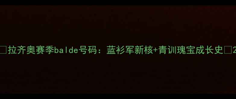 图片 🔥拉齐奥赛季balde号码：蓝衫军新核+青训瑰宝成长史🔥2
