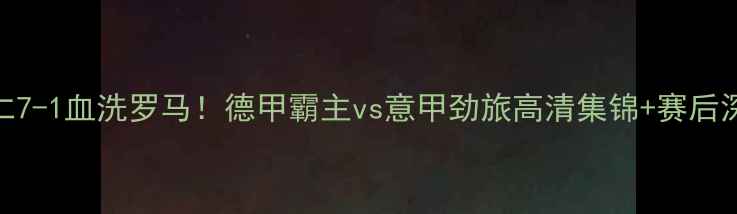 图片 🔥拜仁7-1血洗罗马！德甲霸主vs意甲劲旅高清集锦+赛后深度💥