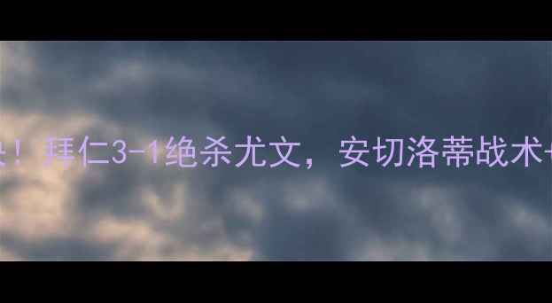 图片 🔥拜仁vs尤文世纪对决！拜仁3-1绝杀尤文，安切洛蒂战术+比赛全程高能回顾🏆1