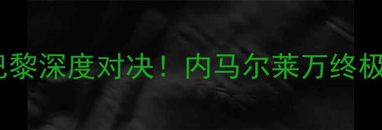 图片 🔥拜仁vs巴黎深度对决！内马尔莱万终极碰撞！🔥2